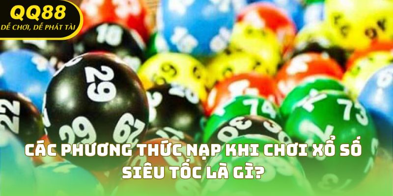 Các phương thức nạp khi chơi xổ số siêu tốc là gì?